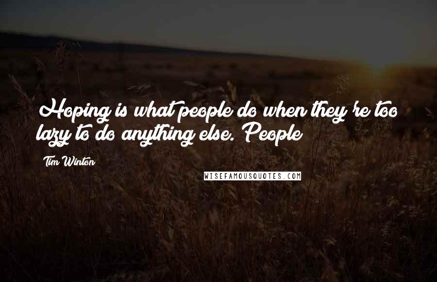 Tim Winton Quotes: Hoping is what people do when they're too lazy to do anything else. People