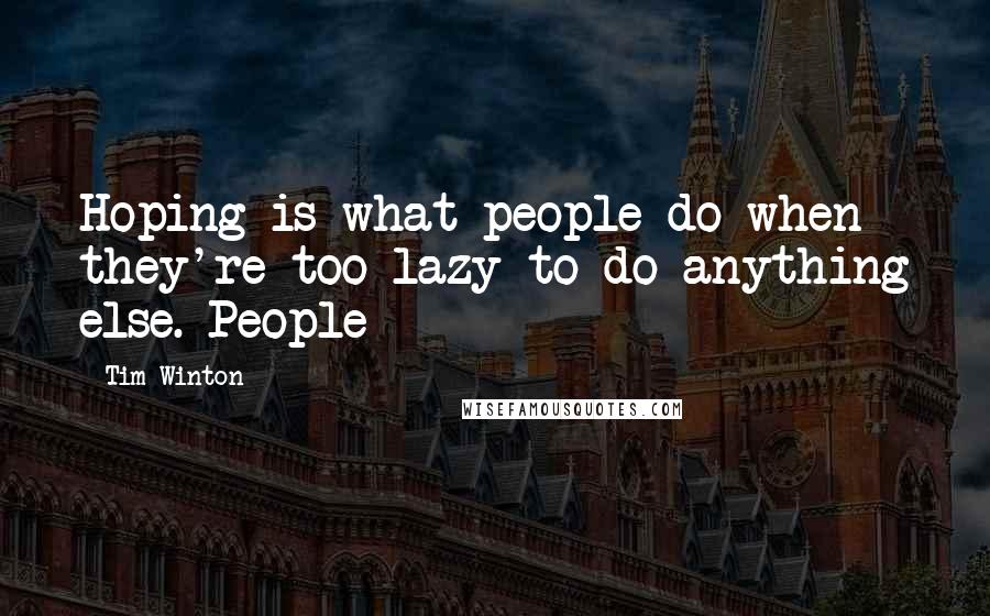 Tim Winton Quotes: Hoping is what people do when they're too lazy to do anything else. People