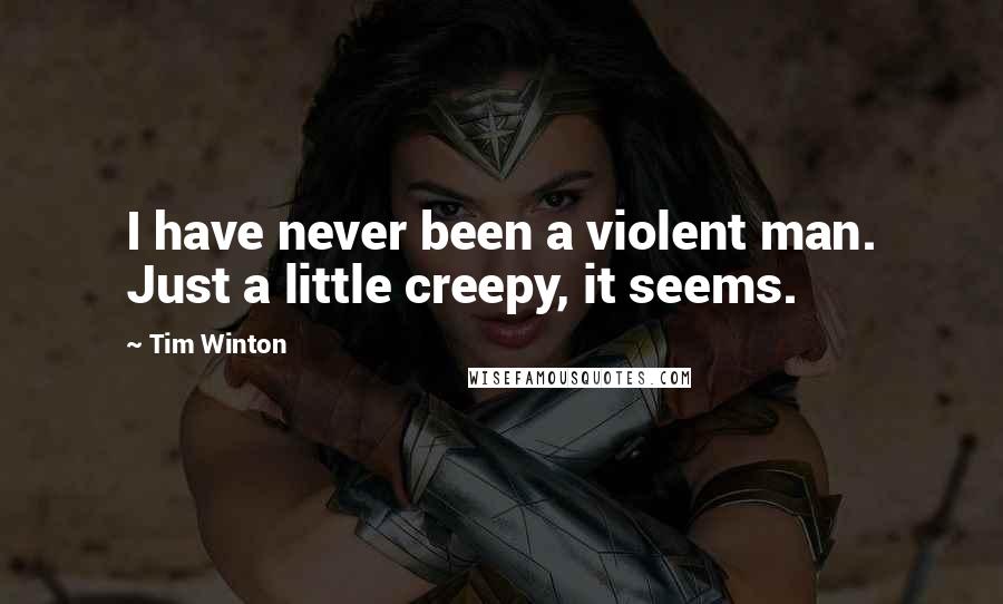 Tim Winton Quotes: I have never been a violent man. Just a little creepy, it seems.