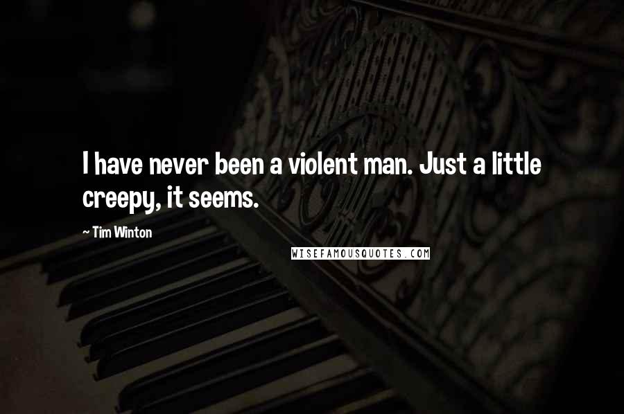 Tim Winton Quotes: I have never been a violent man. Just a little creepy, it seems.