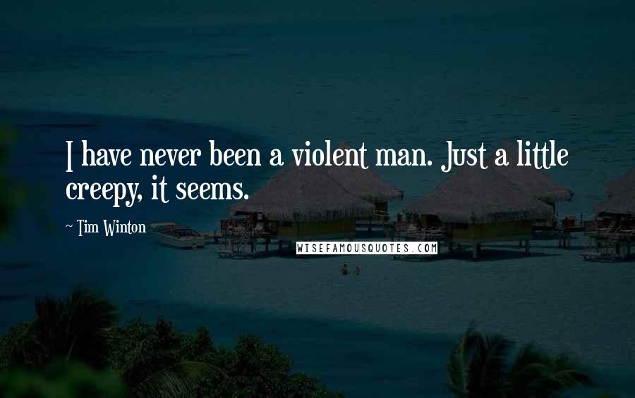 Tim Winton Quotes: I have never been a violent man. Just a little creepy, it seems.