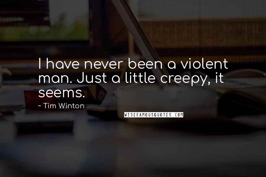 Tim Winton Quotes: I have never been a violent man. Just a little creepy, it seems.