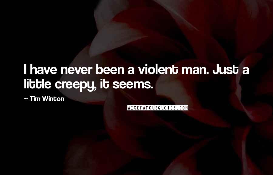 Tim Winton Quotes: I have never been a violent man. Just a little creepy, it seems.