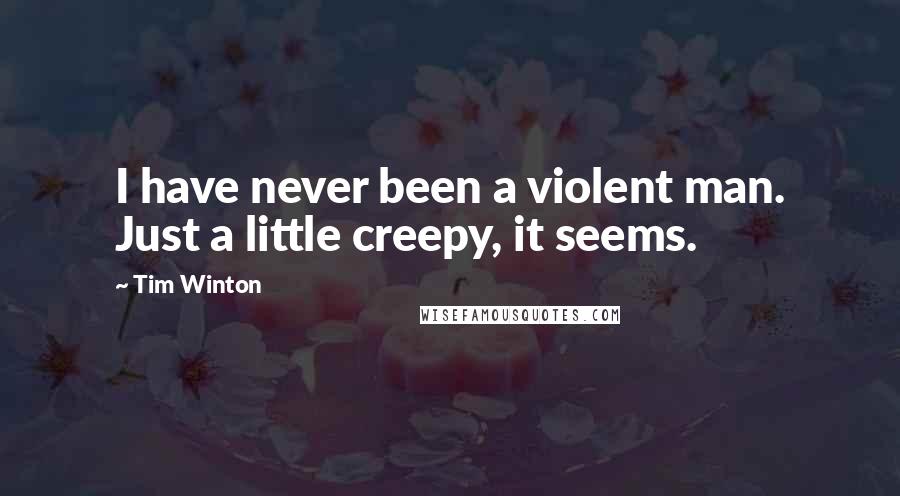 Tim Winton Quotes: I have never been a violent man. Just a little creepy, it seems.