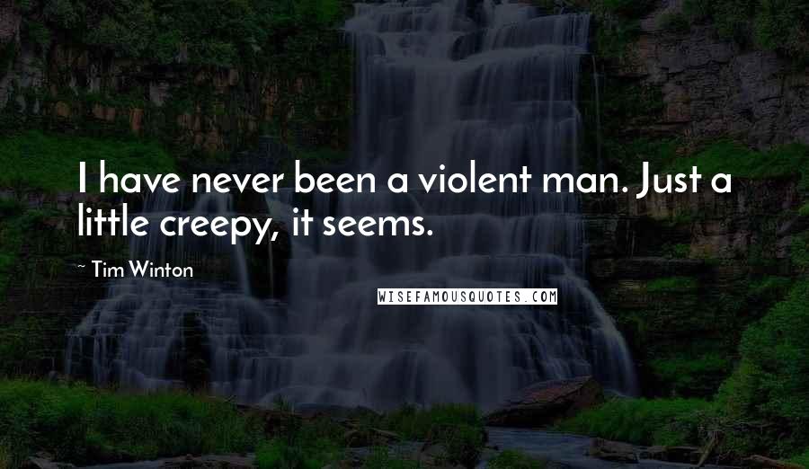 Tim Winton Quotes: I have never been a violent man. Just a little creepy, it seems.