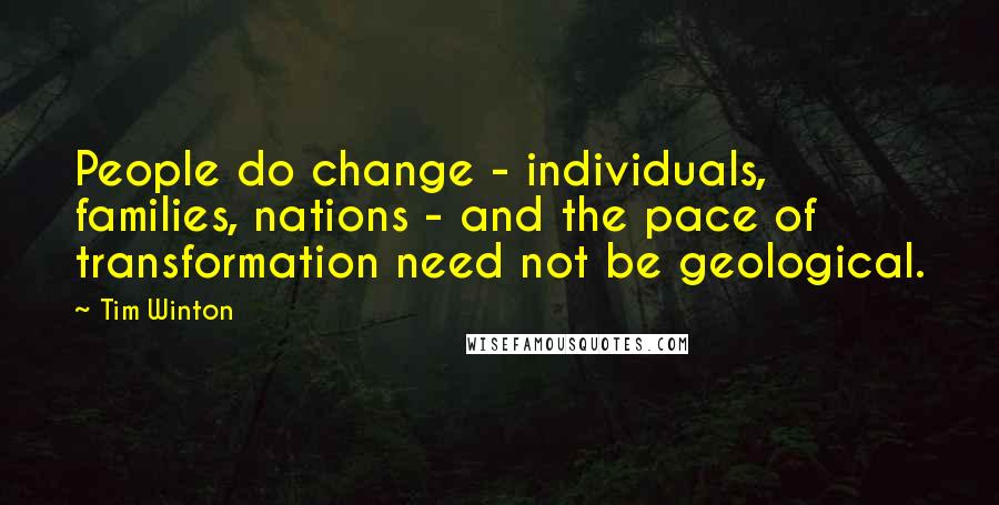 Tim Winton Quotes: People do change - individuals, families, nations - and the pace of transformation need not be geological.