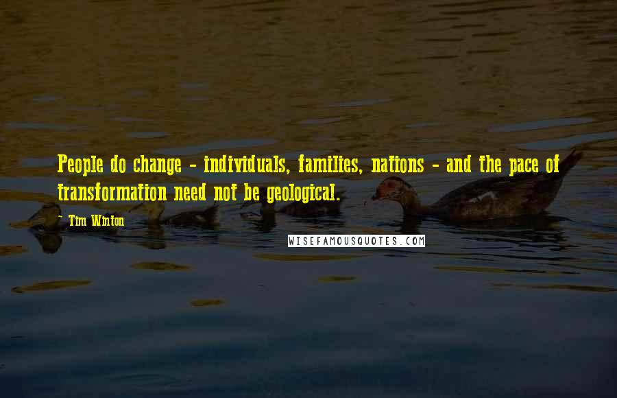 Tim Winton Quotes: People do change - individuals, families, nations - and the pace of transformation need not be geological.