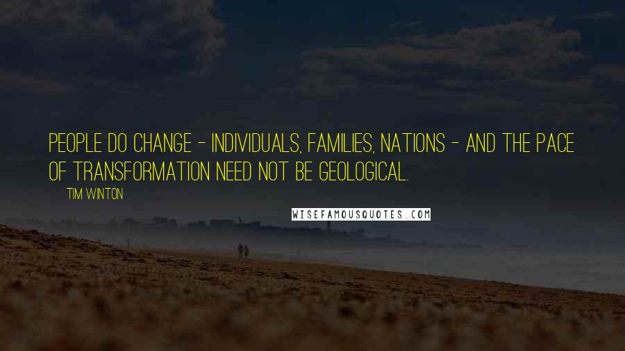 Tim Winton Quotes: People do change - individuals, families, nations - and the pace of transformation need not be geological.