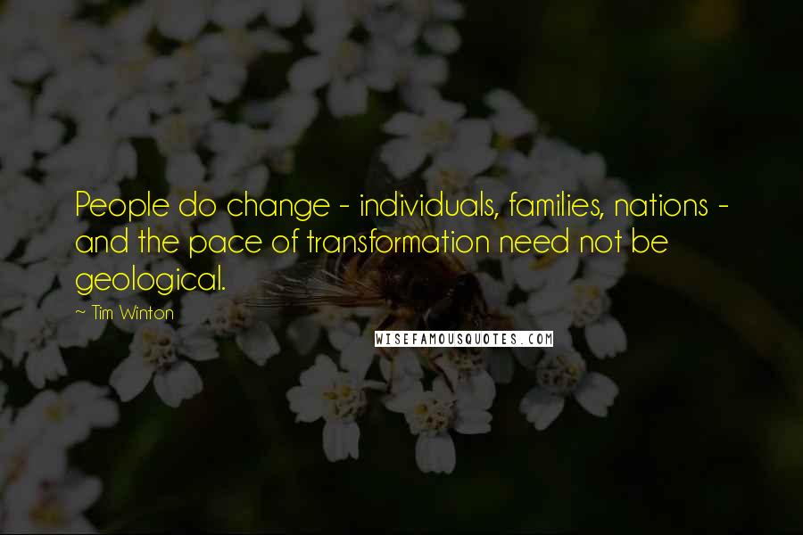 Tim Winton Quotes: People do change - individuals, families, nations - and the pace of transformation need not be geological.