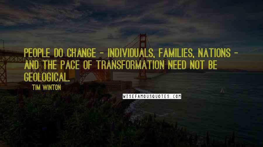 Tim Winton Quotes: People do change - individuals, families, nations - and the pace of transformation need not be geological.