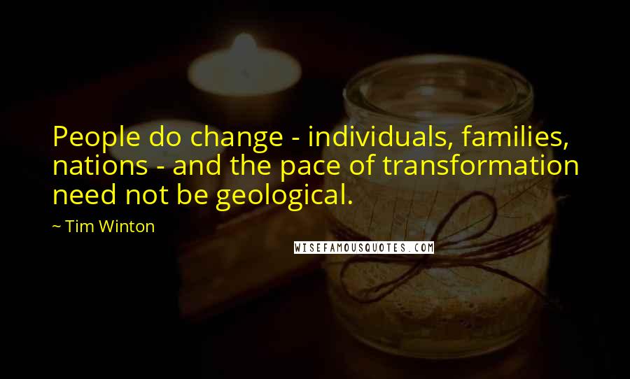 Tim Winton Quotes: People do change - individuals, families, nations - and the pace of transformation need not be geological.