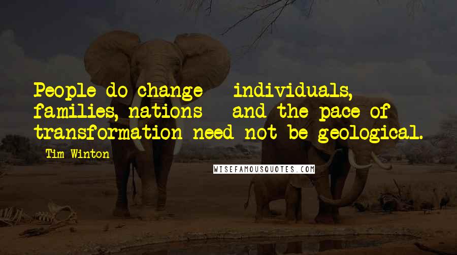 Tim Winton Quotes: People do change - individuals, families, nations - and the pace of transformation need not be geological.