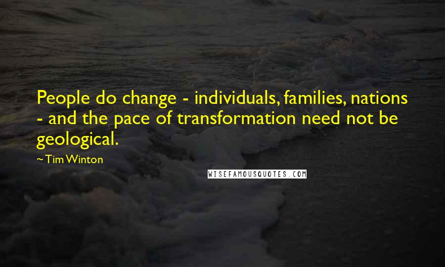 Tim Winton Quotes: People do change - individuals, families, nations - and the pace of transformation need not be geological.