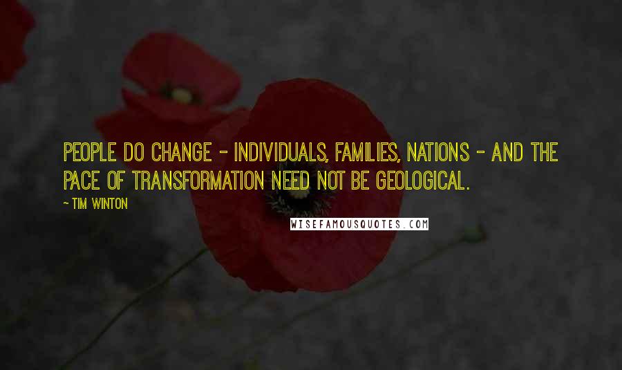 Tim Winton Quotes: People do change - individuals, families, nations - and the pace of transformation need not be geological.