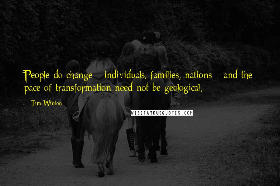 Tim Winton Quotes: People do change - individuals, families, nations - and the pace of transformation need not be geological.