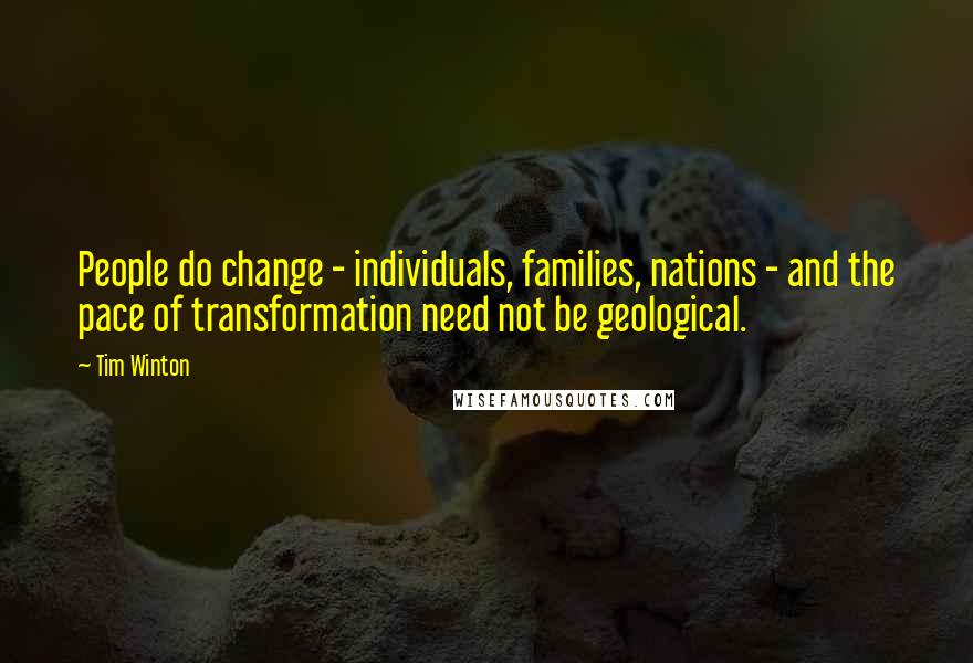 Tim Winton Quotes: People do change - individuals, families, nations - and the pace of transformation need not be geological.