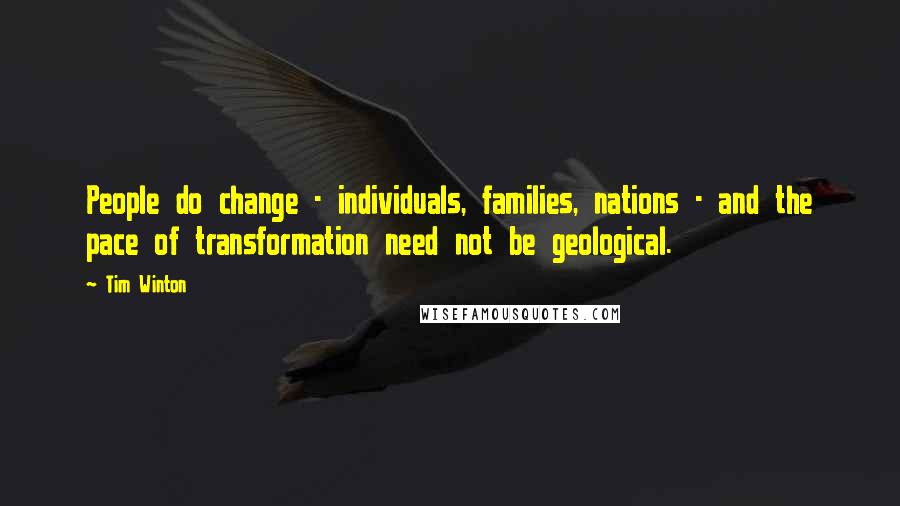 Tim Winton Quotes: People do change - individuals, families, nations - and the pace of transformation need not be geological.