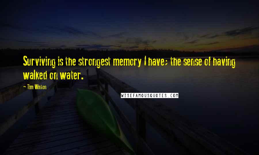 Tim Winton Quotes: Surviving is the strongest memory I have; the sense of having walked on water.