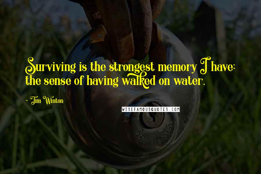 Tim Winton Quotes: Surviving is the strongest memory I have; the sense of having walked on water.