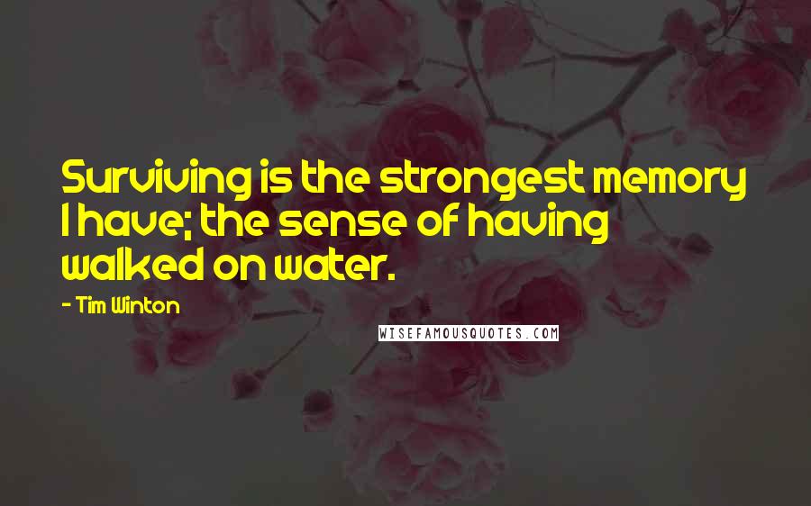 Tim Winton Quotes: Surviving is the strongest memory I have; the sense of having walked on water.