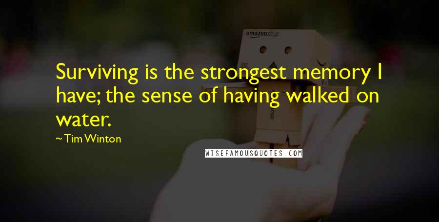 Tim Winton Quotes: Surviving is the strongest memory I have; the sense of having walked on water.