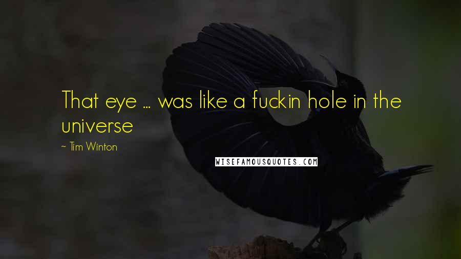 Tim Winton Quotes: That eye ... was like a fuckin hole in the universe
