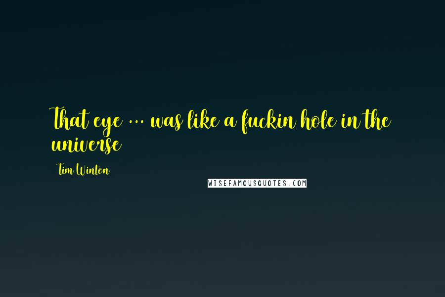 Tim Winton Quotes: That eye ... was like a fuckin hole in the universe