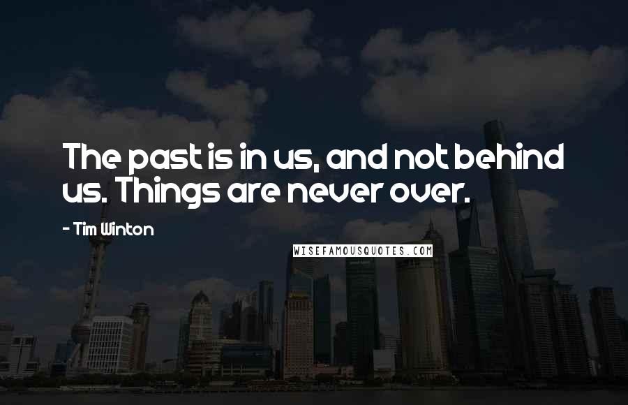 Tim Winton Quotes: The past is in us, and not behind us. Things are never over.