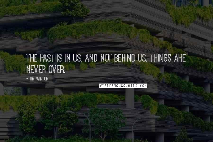 Tim Winton Quotes: The past is in us, and not behind us. Things are never over.