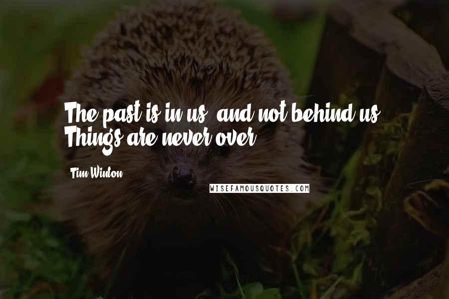 Tim Winton Quotes: The past is in us, and not behind us. Things are never over.