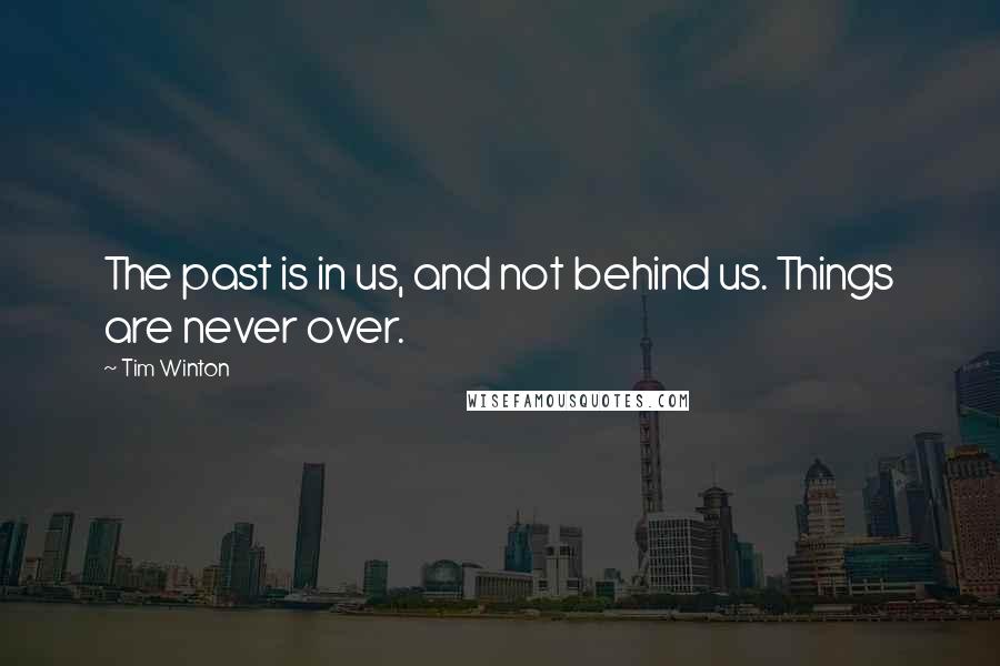 Tim Winton Quotes: The past is in us, and not behind us. Things are never over.
