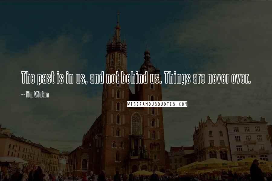 Tim Winton Quotes: The past is in us, and not behind us. Things are never over.
