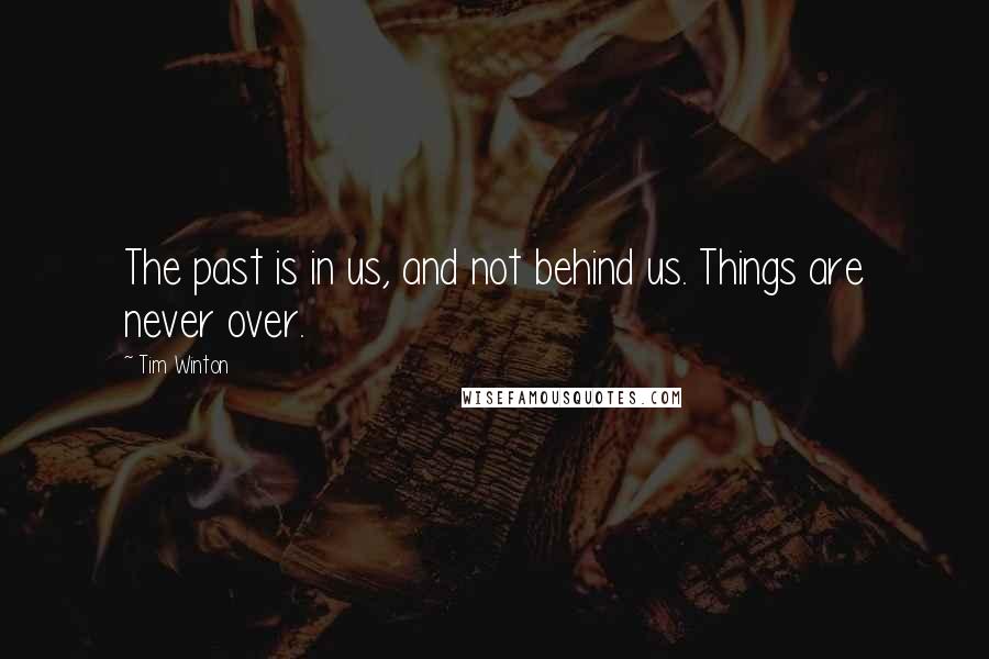 Tim Winton Quotes: The past is in us, and not behind us. Things are never over.