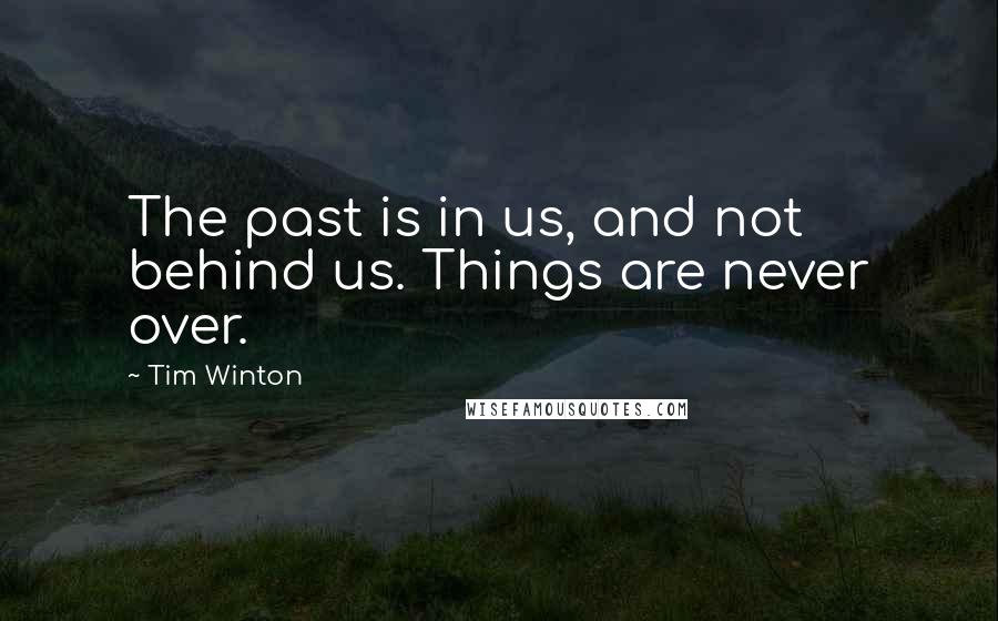 Tim Winton Quotes: The past is in us, and not behind us. Things are never over.