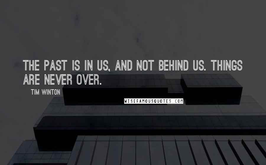 Tim Winton Quotes: The past is in us, and not behind us. Things are never over.