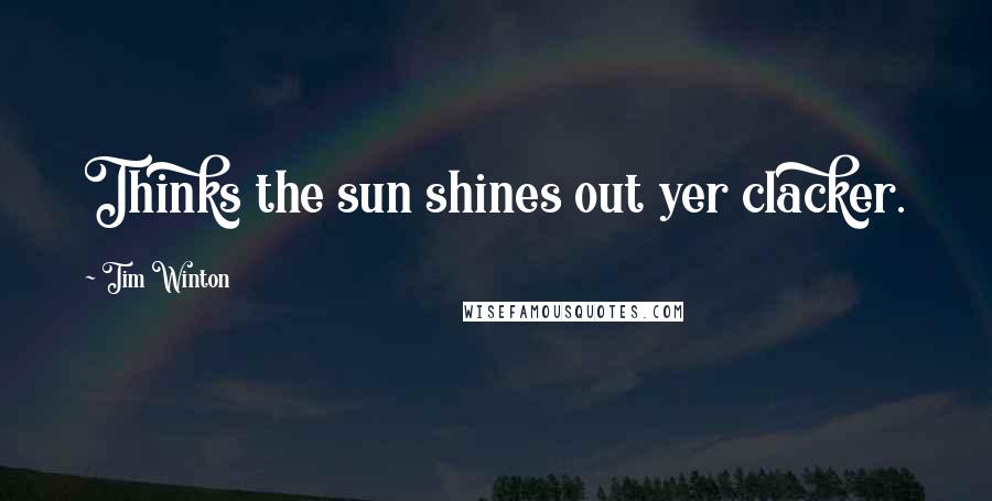 Tim Winton Quotes: Thinks the sun shines out yer clacker.