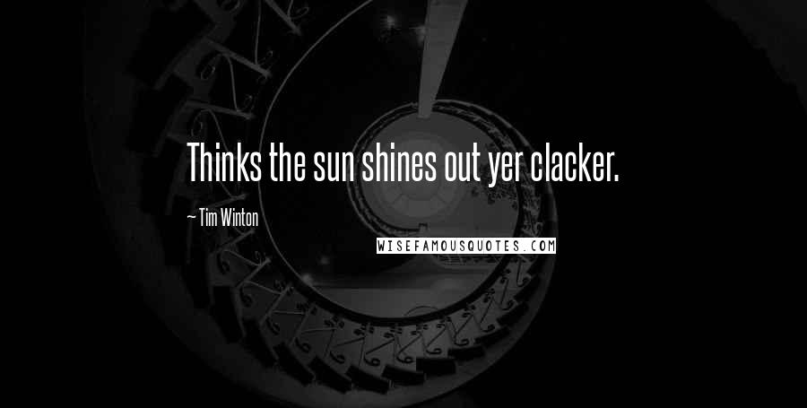Tim Winton Quotes: Thinks the sun shines out yer clacker.