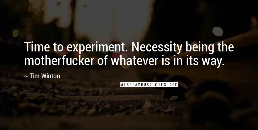 Tim Winton Quotes: Time to experiment. Necessity being the motherfucker of whatever is in its way.