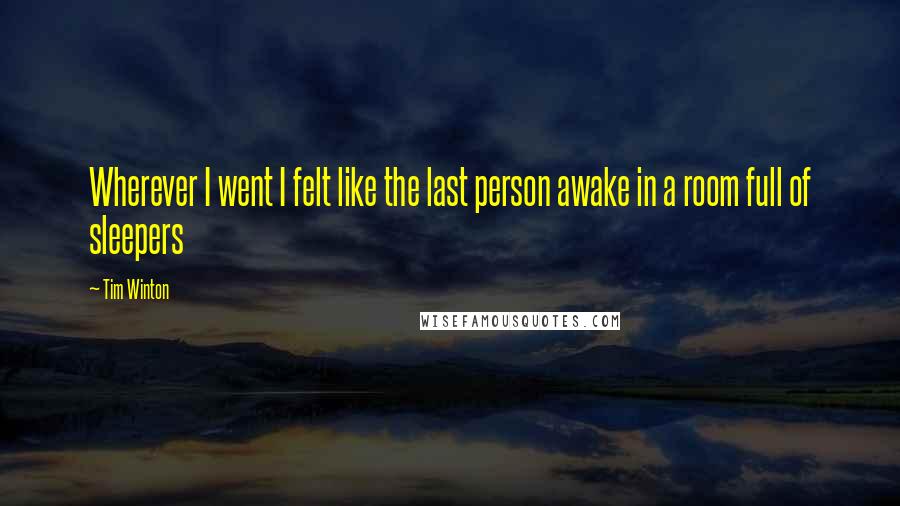 Tim Winton Quotes: Wherever I went I felt like the last person awake in a room full of sleepers