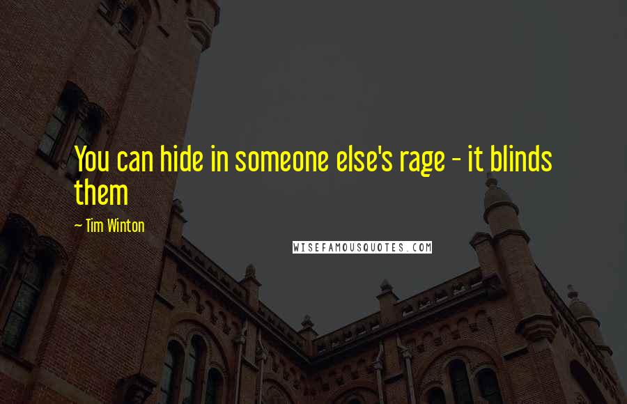 Tim Winton Quotes: You can hide in someone else's rage - it blinds them