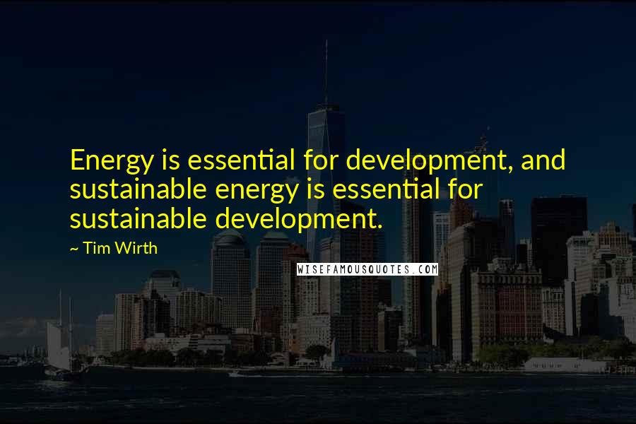 Tim Wirth Quotes: Energy is essential for development, and sustainable energy is essential for sustainable development.