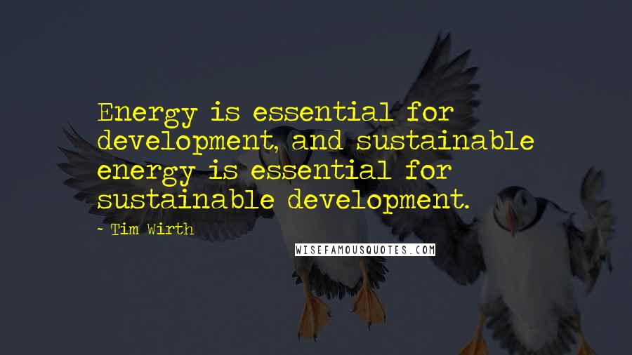 Tim Wirth Quotes: Energy is essential for development, and sustainable energy is essential for sustainable development.