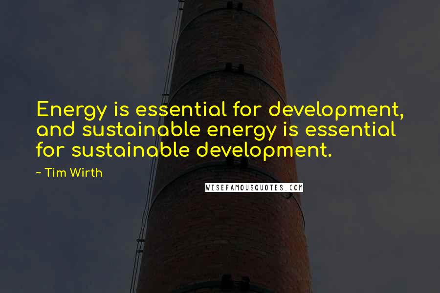 Tim Wirth Quotes: Energy is essential for development, and sustainable energy is essential for sustainable development.