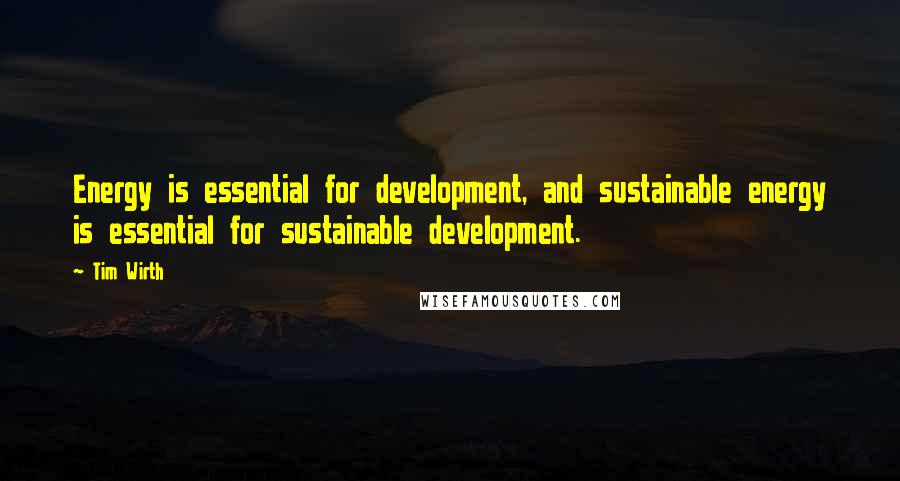 Tim Wirth Quotes: Energy is essential for development, and sustainable energy is essential for sustainable development.