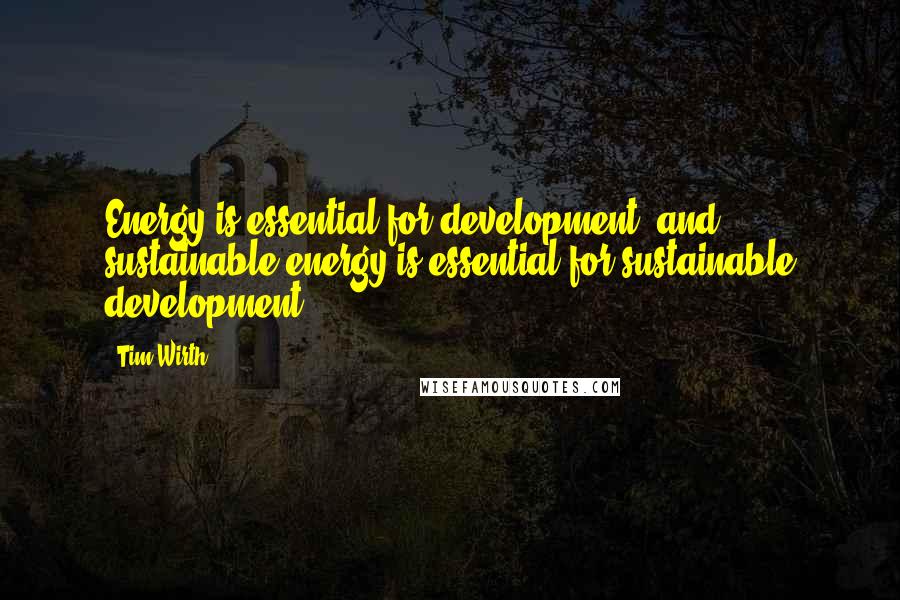 Tim Wirth Quotes: Energy is essential for development, and sustainable energy is essential for sustainable development.