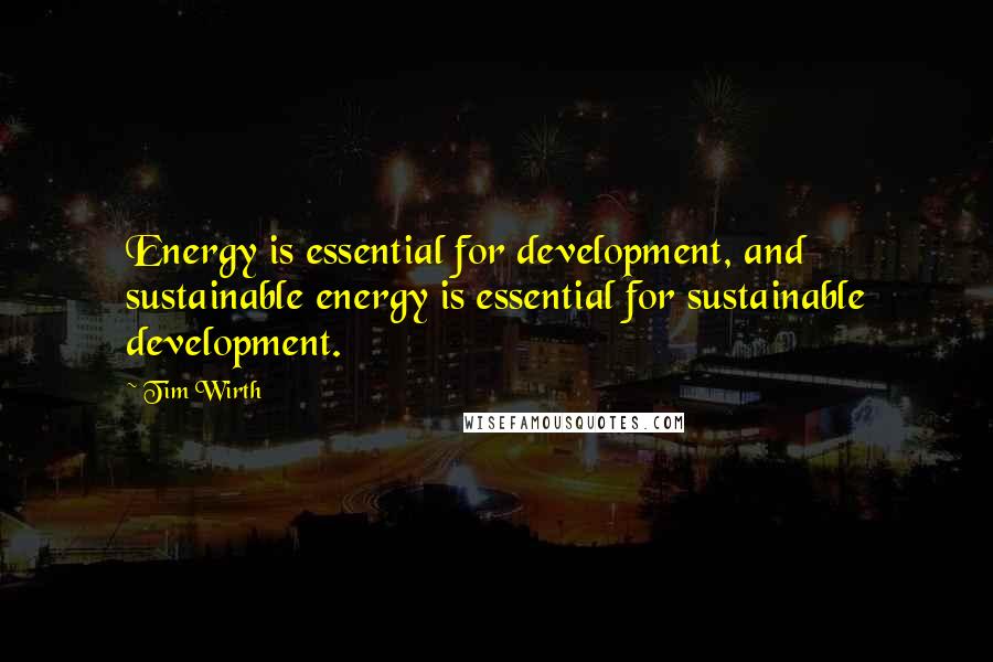 Tim Wirth Quotes: Energy is essential for development, and sustainable energy is essential for sustainable development.