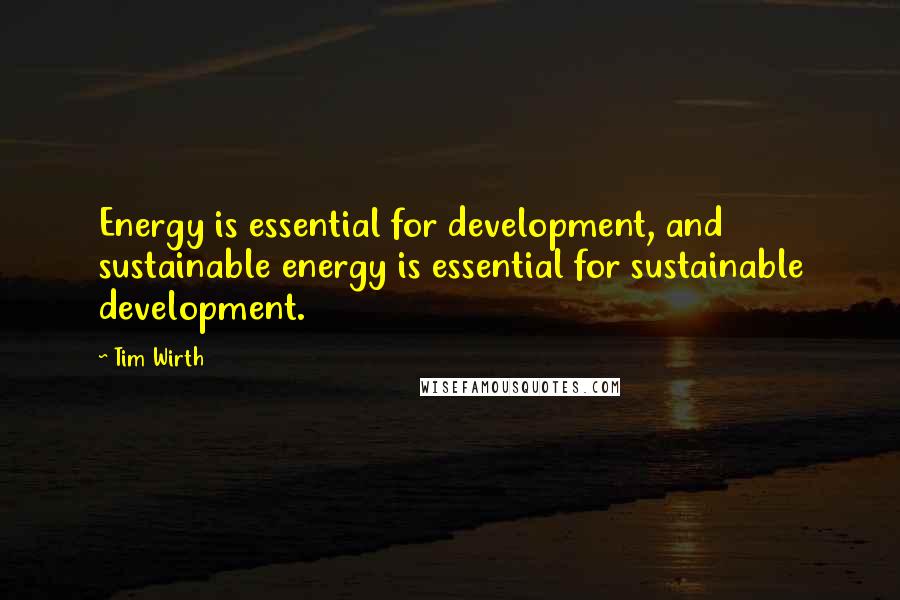 Tim Wirth Quotes: Energy is essential for development, and sustainable energy is essential for sustainable development.