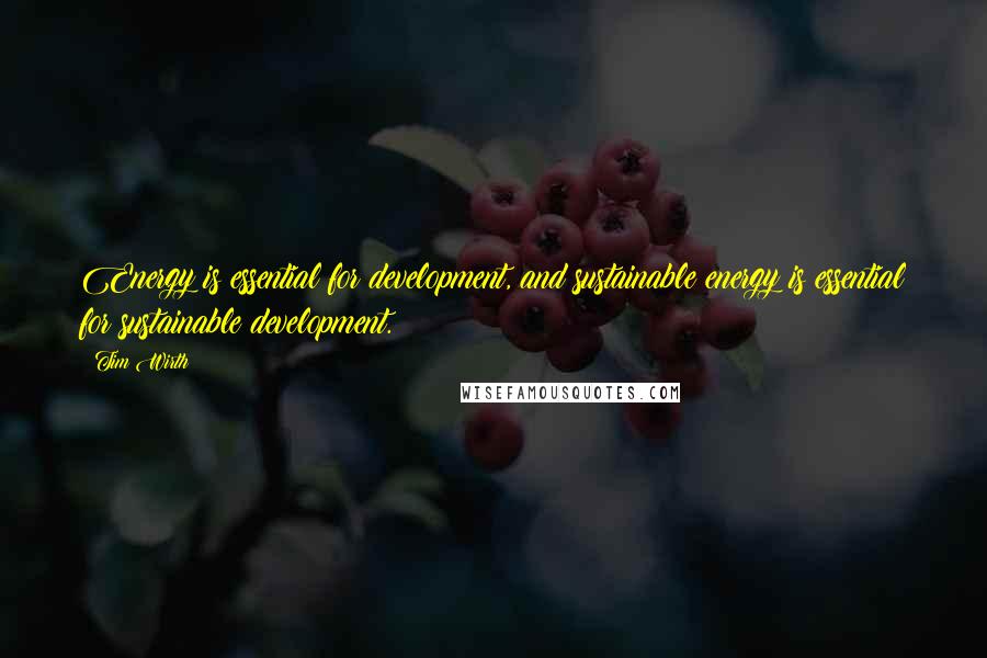 Tim Wirth Quotes: Energy is essential for development, and sustainable energy is essential for sustainable development.