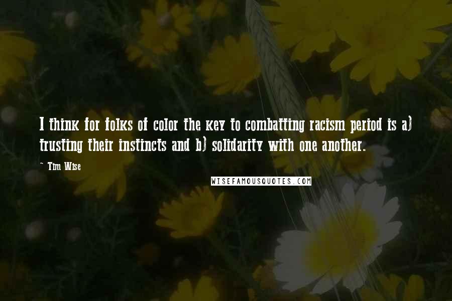 Tim Wise Quotes: I think for folks of color the key to combatting racism period is a) trusting their instincts and b) solidarity with one another.