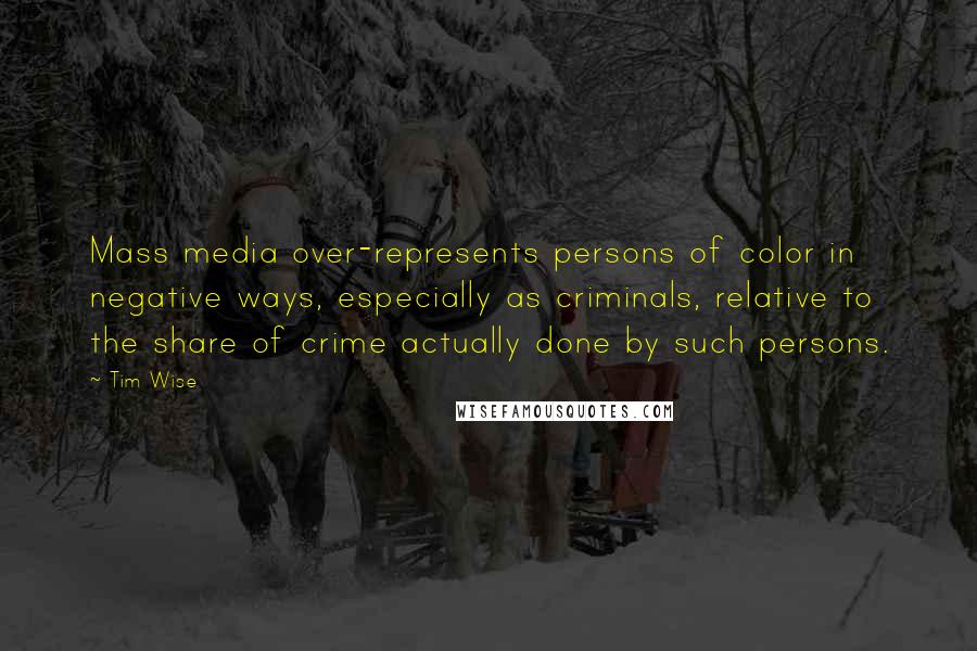 Tim Wise Quotes: Mass media over-represents persons of color in negative ways, especially as criminals, relative to the share of crime actually done by such persons.